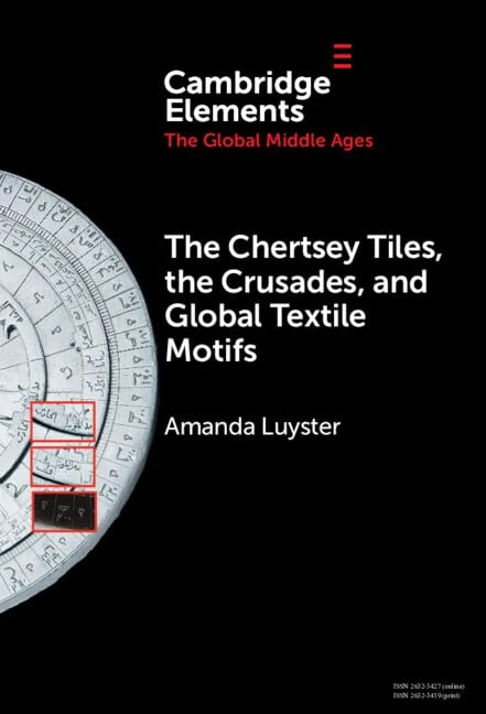 The Chertsey Tiles, the Crusades, and Global Textile Motifs (Elements in the Global Middle Ages)