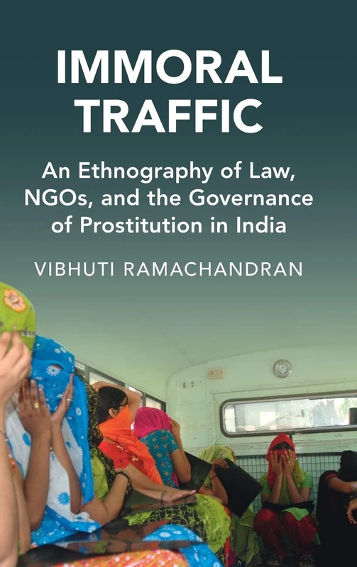 Immoral Traffic: An Ethnography of Law, NGOs, and the Governance of Prostitution in India (Cambridge Studies in Law and Society)