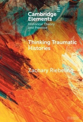 Thinking Traumatic Histories (Elements in Historical Theory and Practice)