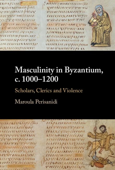 Masculinity in Byzantium, c. 1000–1200: Scholars, Clerics and Violence