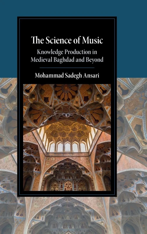 The Science of Music: Knowledge Production in Medieval Baghdad and Beyond (Cambridge Studies in Islamic Civilization)