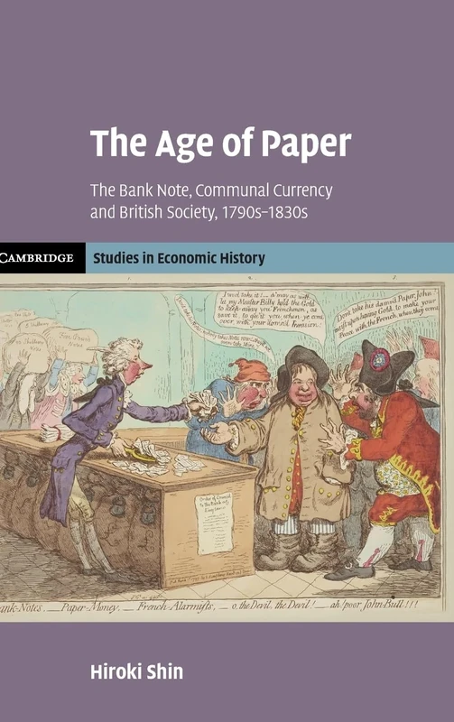 The Age of Paper: The Bank Note, Communal Currency and British Society, 1790s–1830s (Cambridge Studies in Economic History - Second Series)
