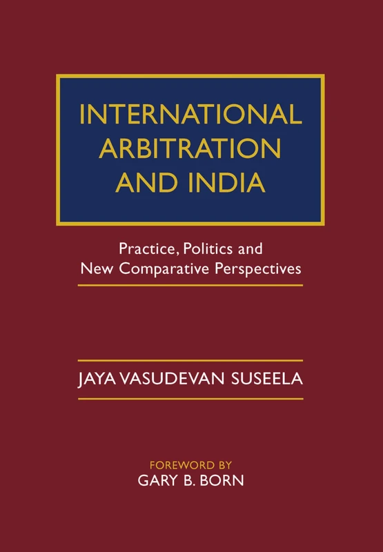 International Arbitration and India: Practice, Politics, and New Comparative Perspectives