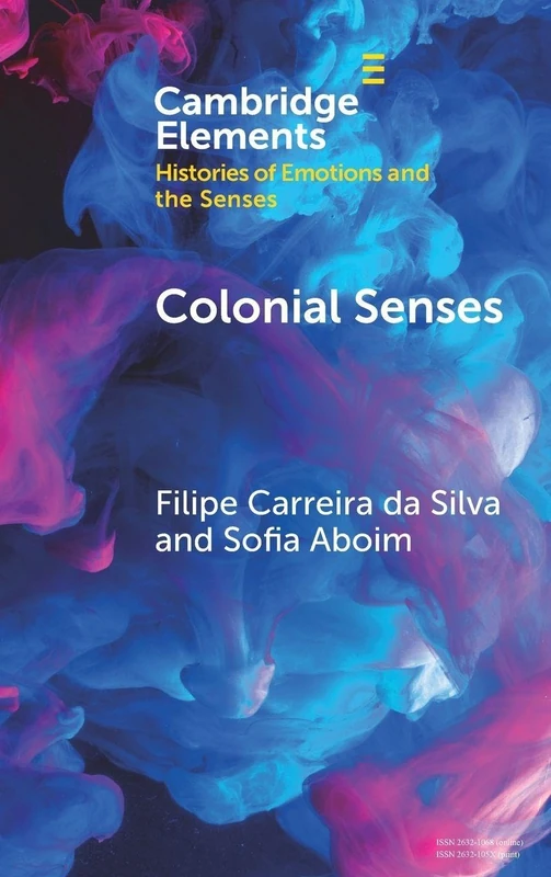 Colonial Senses: Colonial Sensorial Regimes and Anti-Colonial Resistance (Elements in Histories of Emotions and the Senses)