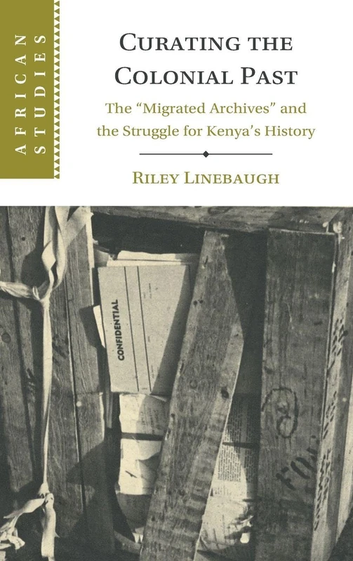 Curating the Colonial Past: The ‘Migrated Archives' and the Struggle for Kenya's History (African Studies)