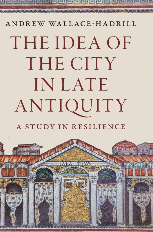 The Idea of the City in Late Antiquity: A Study in Resilience