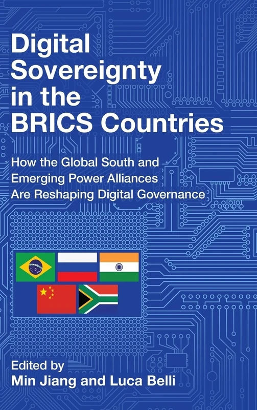 Digital Sovereignty in the BRICS Countries: How the Global South and Emerging Power Alliances Are Reshaping Digital Governance (Communication, Society and Politics)