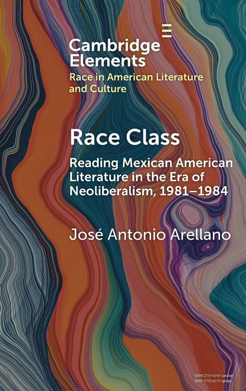 Race Class: Reading Mexican American Literature in the Era of Neoliberalism, 1981-1984 (Elements in Race in American Literature and Culture)