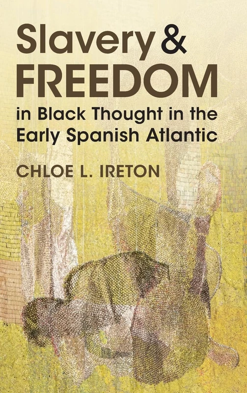 Slavery and Freedom in Black Thought in the Early Spanish Atlantic (Afro-Latin America)