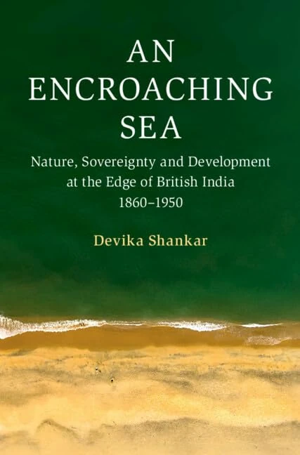 An Encroaching Sea: Nature, Sovereignty and Development at the Edge of British India 1860–1950 (Cambridge Oceanic Histories)