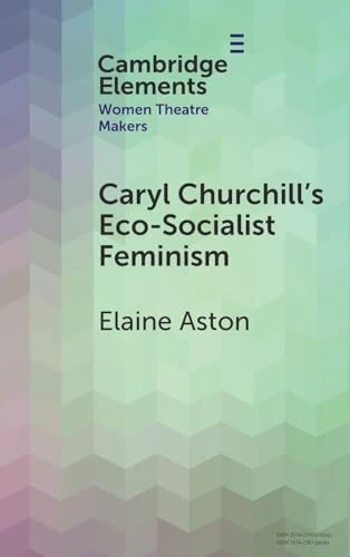 Caryl Churchill's Eco-Socialist Feminism (Elements in Women Theatre Makers)