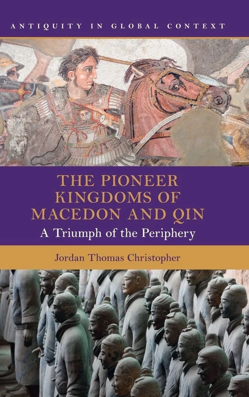 The Pioneer Kingdoms of Macedon and Qin: A Triumph of the Periphery (Antiquity in Global Context)