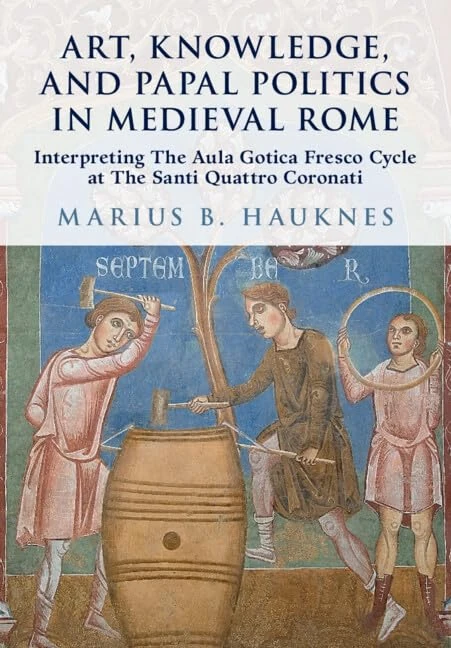 Art, Knowledge, and Papal Politics in Medieval Rome: Interpreting the Aula Gotica Fresco Cycle at Santi Quattro Coronati