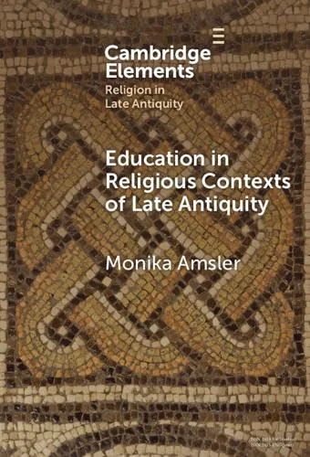 Education in Religious Contexts of Late Antiquity (Elements in Religion in Late Antiquity)