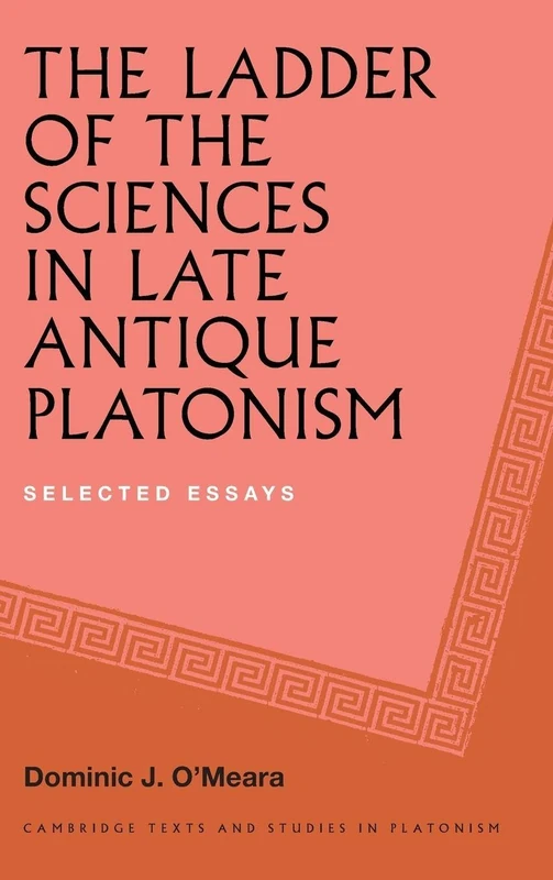The Ladder of the Sciences in Late Antique Platonism: Selected Essays (Cambridge Texts and Studies in Platonism)