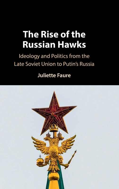 The Rise of the Russian Hawks: Ideology and Politics from the Late Soviet Union to Putin's Russia