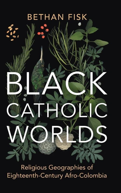 Black Catholic Worlds: Religious Geographies of Eighteenth-Century Afro-Colombia (Afro-Latin America)