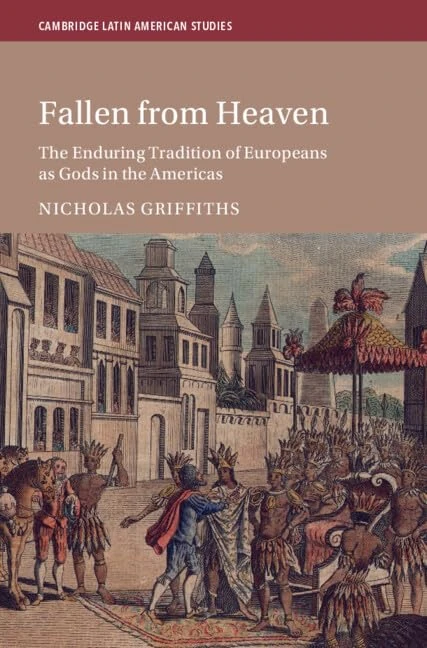 Fallen From Heaven: The Enduring Tradition of Europeans as Gods in the Americas: 135 (Cambridge Latin American Studies, Series Number 135)