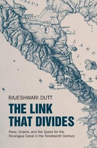 The Link That Divides: Race, Empire, and the Quest for the Nicaragua Canal in the Nineteenth Century (Cambridge Studies in US Foreign Relations)