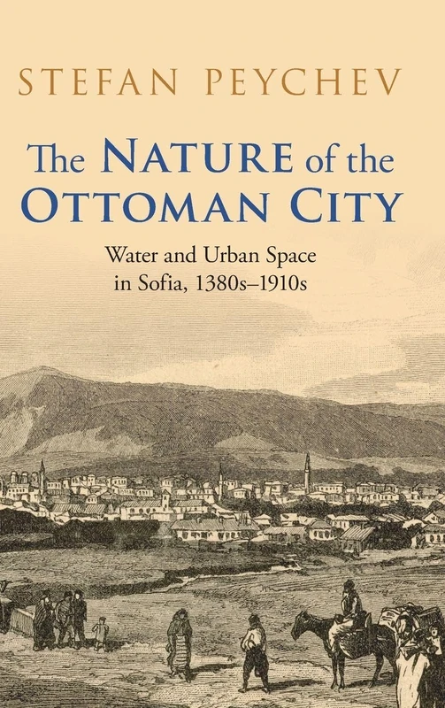 The Nature of the Ottoman City: Water and Urban Space in Sofia, 1380s–1910s (Studies in Environment and History) - Image 1
