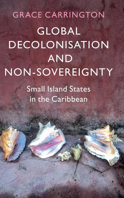 Global Decolonisation and Non-Sovereignty: Small Island States in the Caribbean (LSE International Studies)