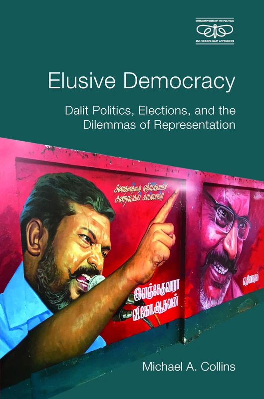 Elusive Democracy: Dalit Politics, Elections, and the Dilemmas of Representation (Metamorphoses of the Political: Multidisciplinary Approaches)