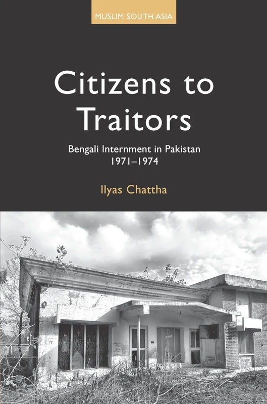 Citizens to Traitors: Bengali Internment in Pakistan, 1971–1974 (Muslim South Asia)