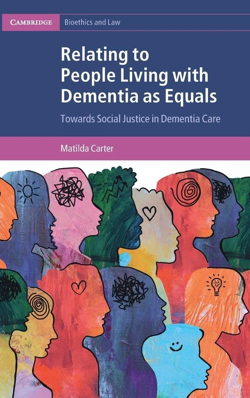 Relating to People Living with Dementia as Equals: Towards Social Justice in Dementia Care (Cambridge Bioethics and Law)