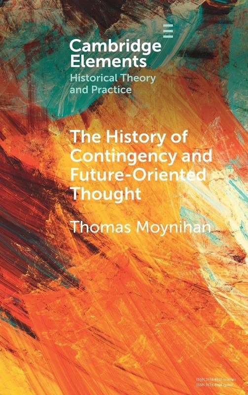The History of Contingency and Future-Oriented Thought (Elements in Historical Theory and Practice)