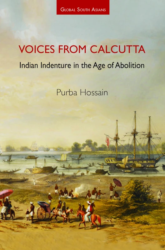Voices from Calcutta: Indian Indenture in the Age of Abolition (Global South Asians)
