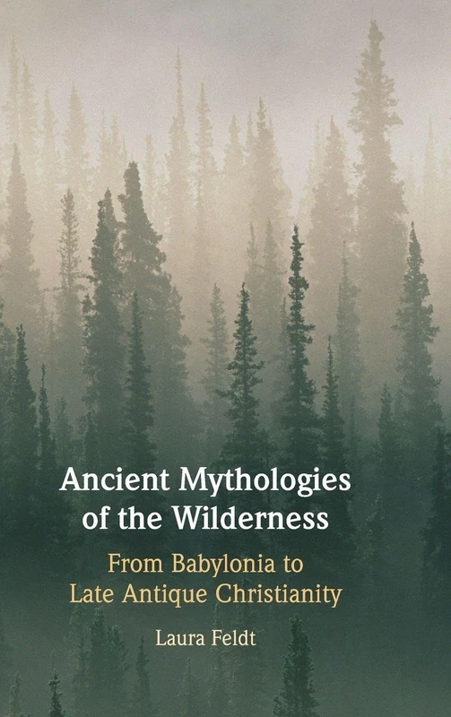 Ancient Mythologies of the Wilderness: Narrative, Nature, and Religious Identity Formation from the Babylonians to the Late Antique Christians