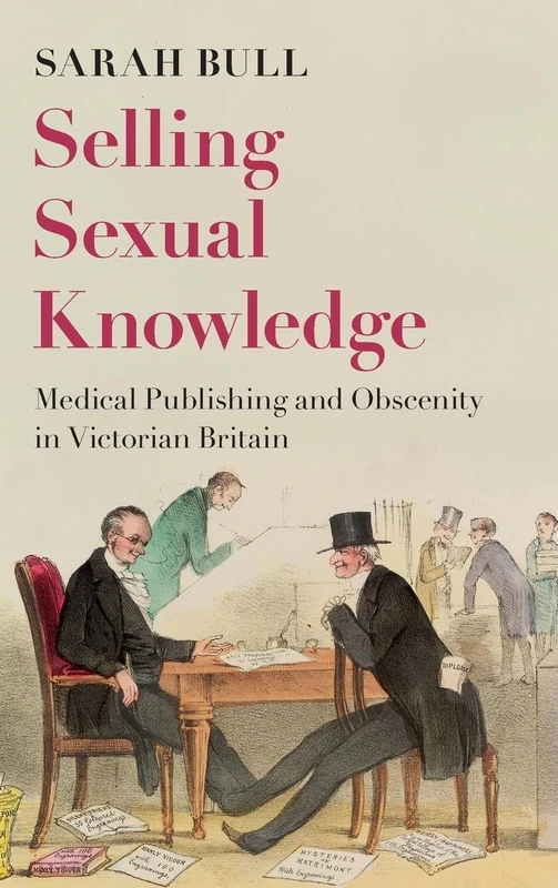 Selling Sexual Knowledge: Medical Publishing and Obscenity in Victorian Britain