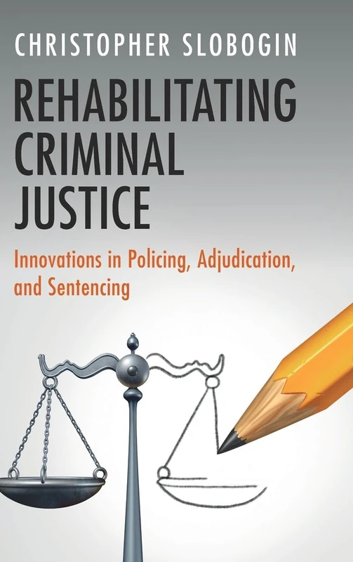 Rehabilitating Criminal Justice: Innovations in Policing, Adjudication, and Sentencing