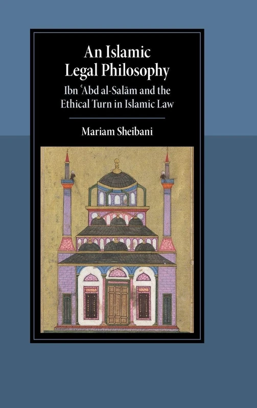 An Islamic Legal Philosophy: Ibn ʿAbd al-Salām and the Ethical Turn in Islamic Law (Cambridge Studies in Islamic Civilization)