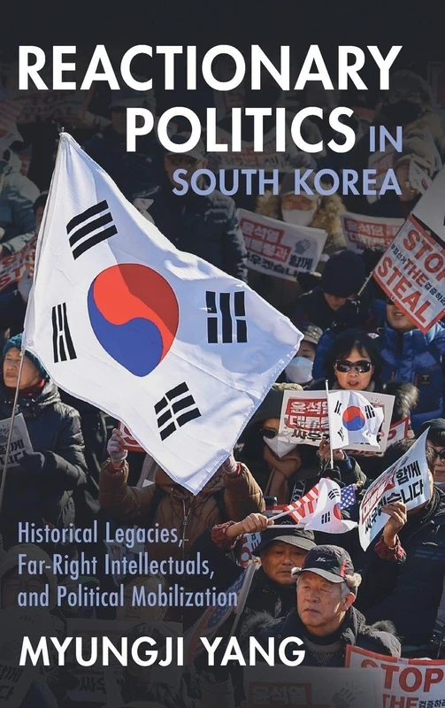 Reactionary Politics in South Korea: Historical Legacies, Far-Right Intellectuals, and Political Mobilization (Cambridge Studies in Contentious Politics)