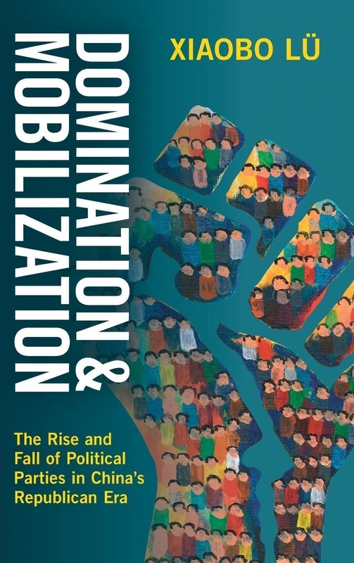 Domination and Mobilization: The Rise and Fall of Political Parties in China's Republican Era