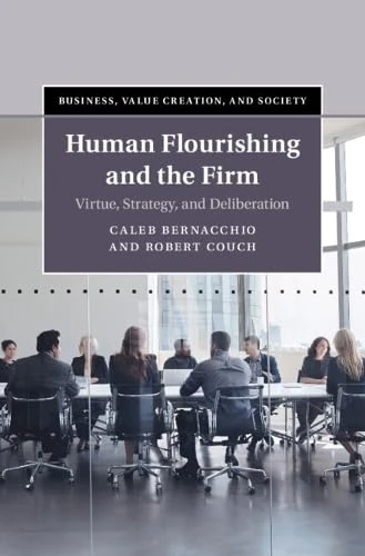 Human Flourishing and the Firm: Virtue, Strategy, and Deliberation (Business, Value Creation, and Society)