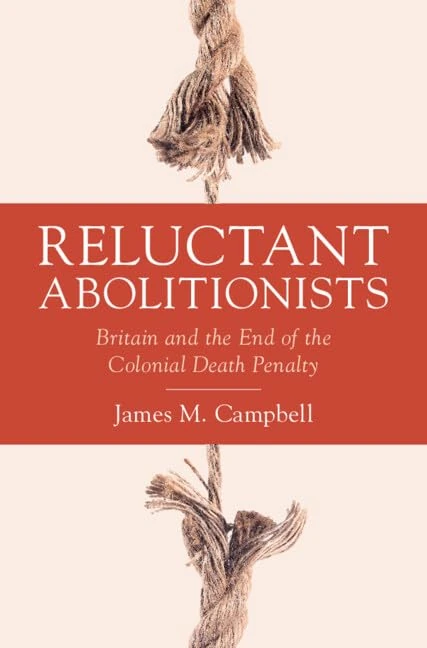 Reluctant Abolitionists: Britain and the End of the Colonial Death Penalty (Studies in Legal History)