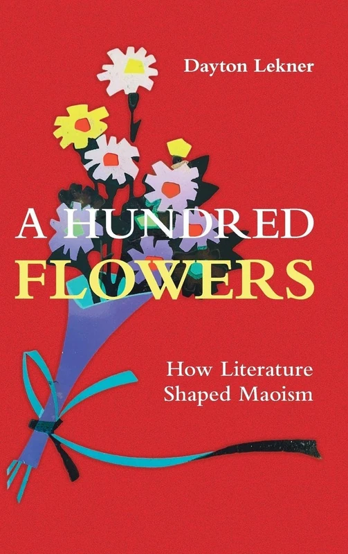 A Hundred Flowers: How Literature Shaped Maoism (Cambridge Studies in the History of the People's Republic of China)