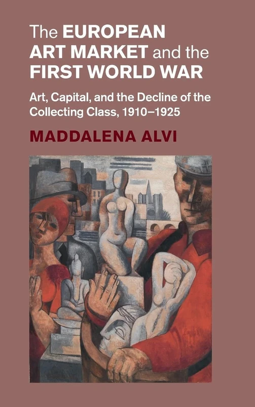 The European Art Market and the First World War: Art, Capital, and the Decline of the Collecting Class, 1910–1925 (Studies in the Social and Cultural History of Modern Warfare)