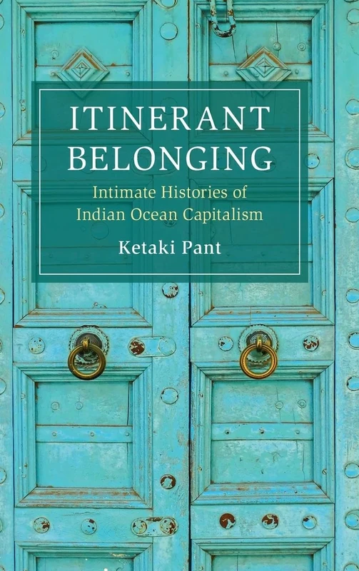 Itinerant Belonging: Intimate Histories of Indian Ocean Capitalism (Cambridge Oceanic Histories)