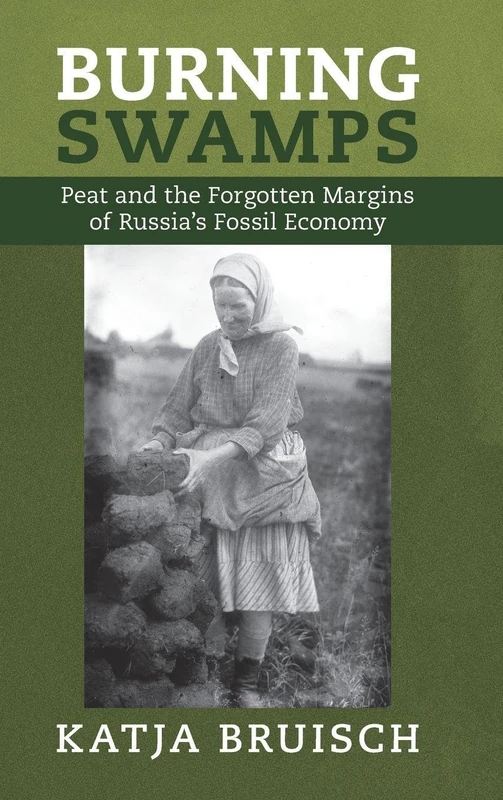 Burning Swamps: Peat and the Forgotten Margins of Russia's Fossil Economy (Studies in Environment and History)