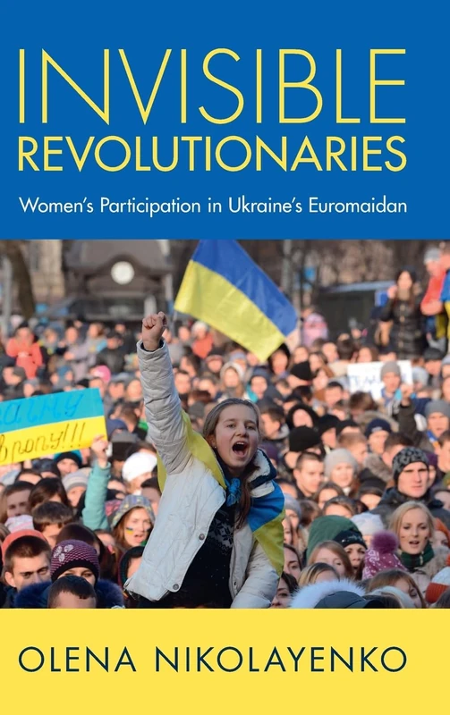 Invisible Revolutionaries: Women's Participation in Ukraine's Euromaidan (Cambridge Studies in Contentious Politics)