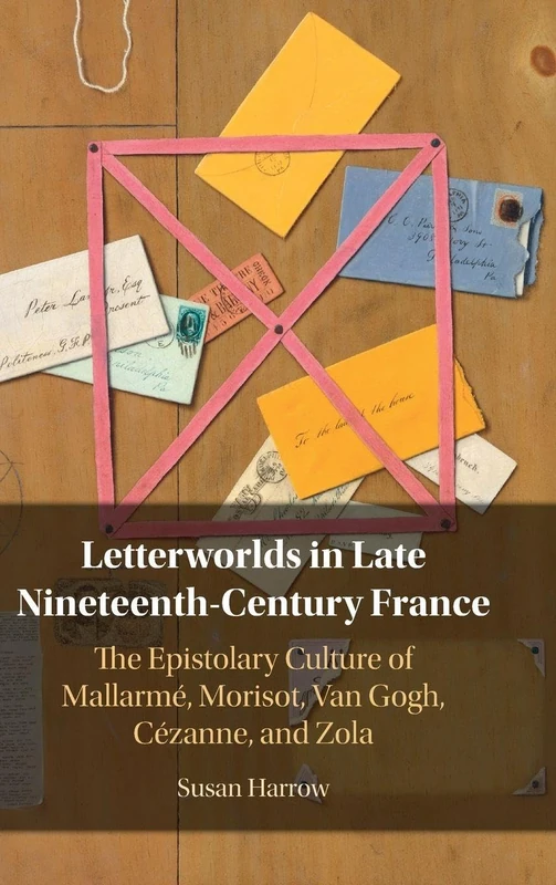 Letterworlds in Late Nineteenth-Century France: The Epistolary Culture of Mallarmé, Morisot, Van Gogh, Cézanne, and Zola
