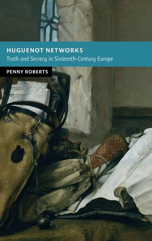 Huguenot Networks: Truth and Secrecy in Sixteenth-Century Europe (New Studies in European History)