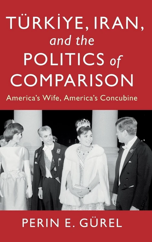 Türkiye, Iran, and the Politics of Comparison: America's Wife, America's Concubine (LSE International Studies)