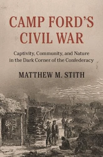 Camp Ford's Civil War: Captivity, Community, and Nature in the Dark Corner of the Confederacy (Cambridge Studies on the American South)