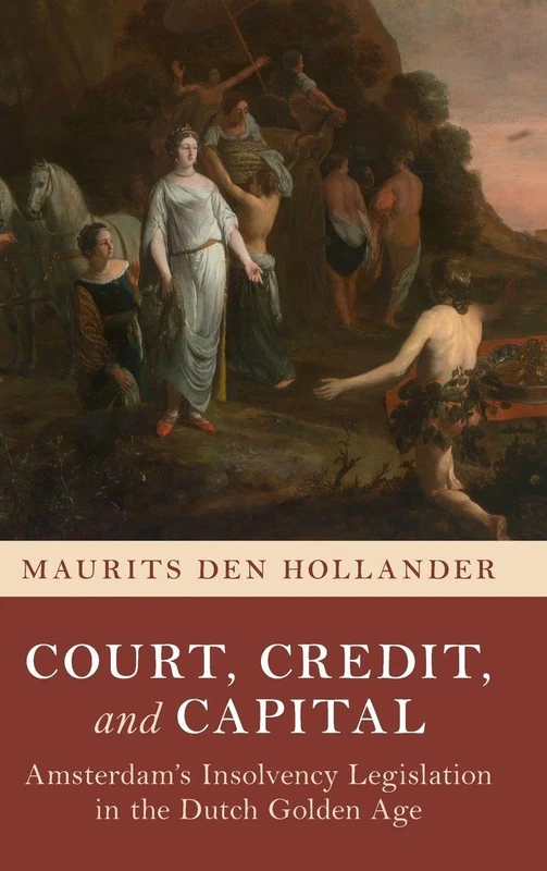 Court, Credit, and Capital: Amsterdam's Insolvency Legislation in the Dutch Golden Age (Studies in Legal History)