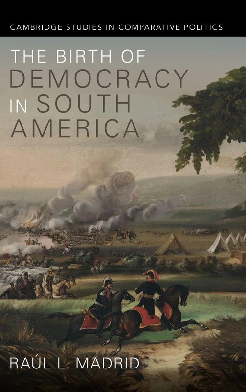 The Birth of Democracy in South America (Cambridge Studies in Comparative Politics)