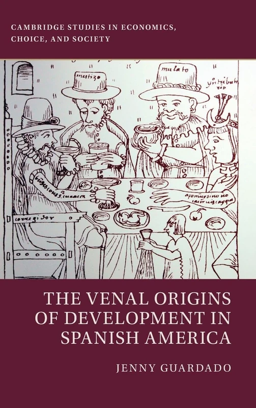 The Venal Origins of Development in Spanish America (Cambridge Studies in Economics, Choice, and Society)